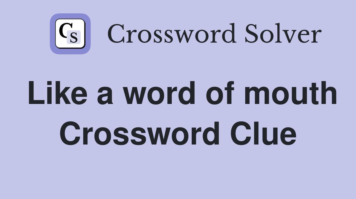 Like a word of mouth Crossword Clue