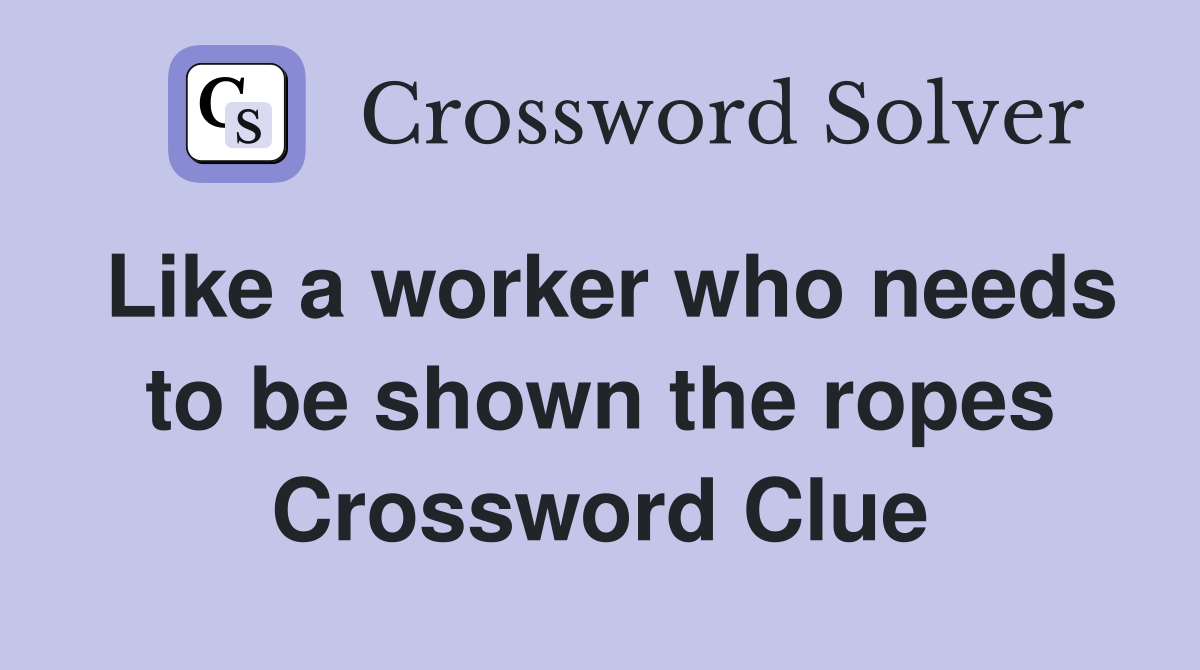 Like a worker who needs to be shown the ropes Crossword Clue