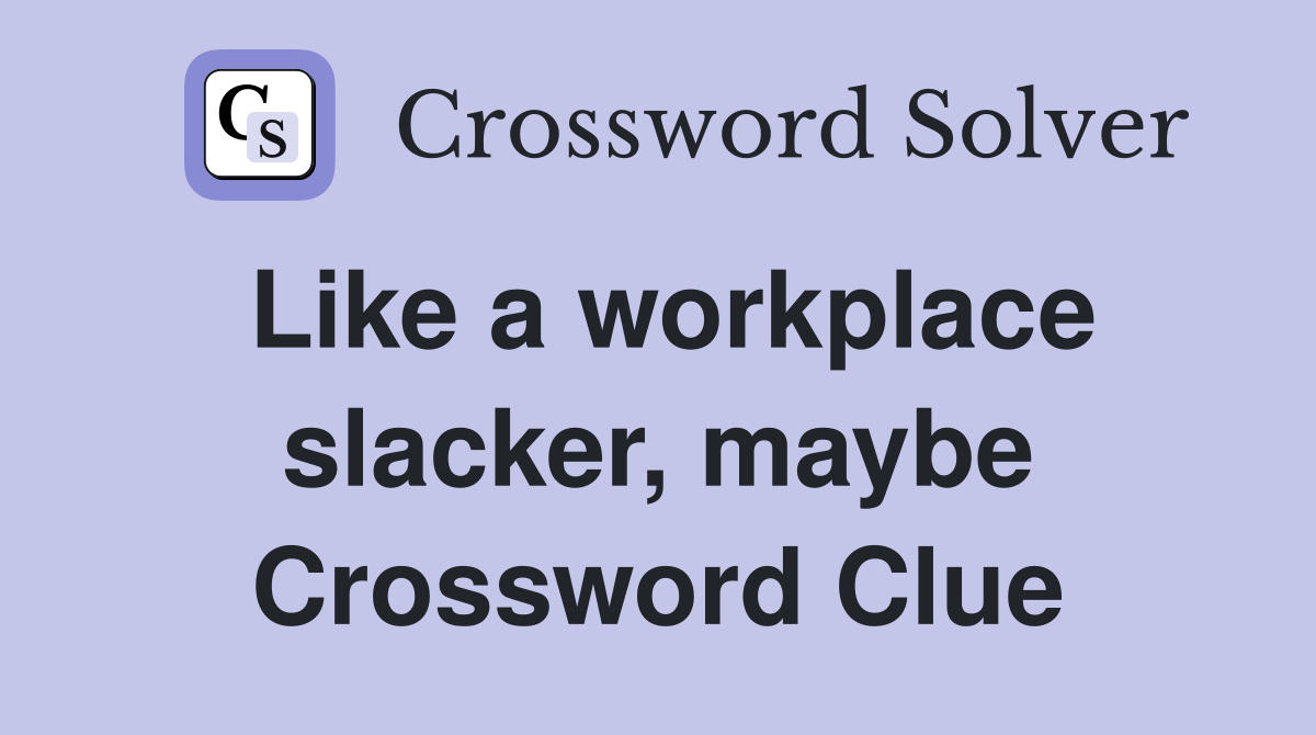 Like a workplace slacker, maybe Crossword Clue