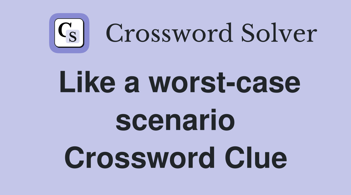 Like a worst-case scenario Crossword Clue
