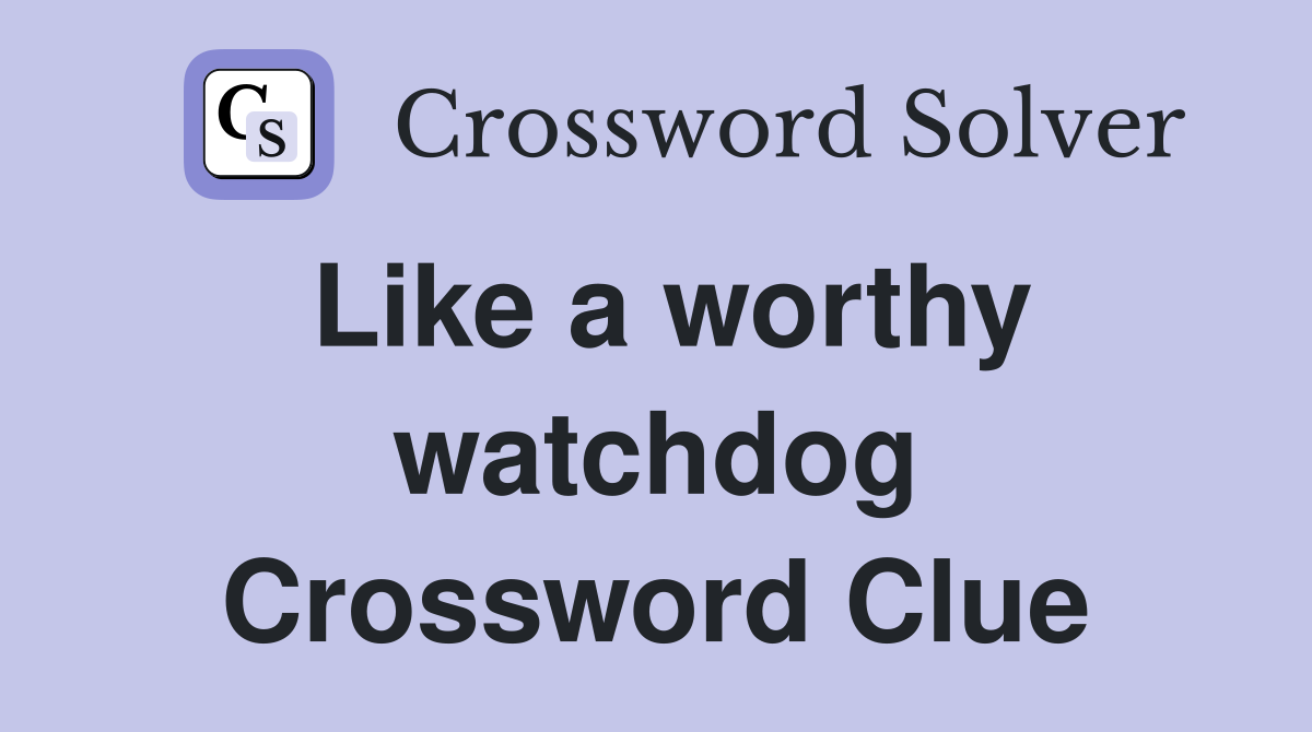 Like a worthy watchdog Crossword Clue