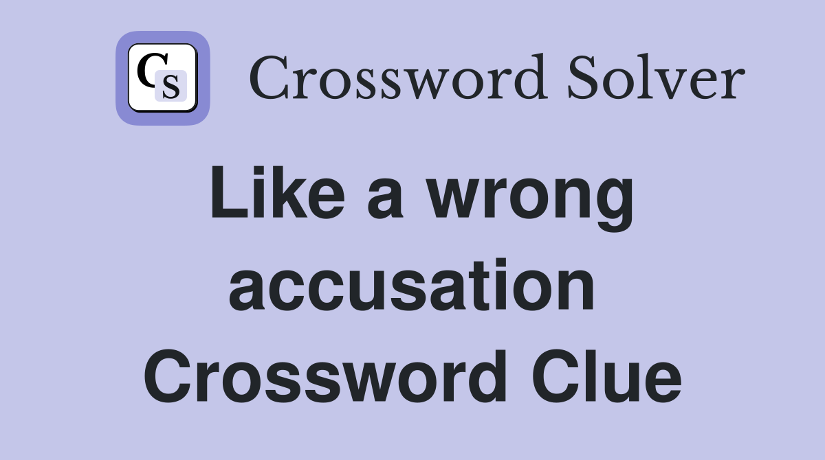 Like a wrong accusation Crossword Clue