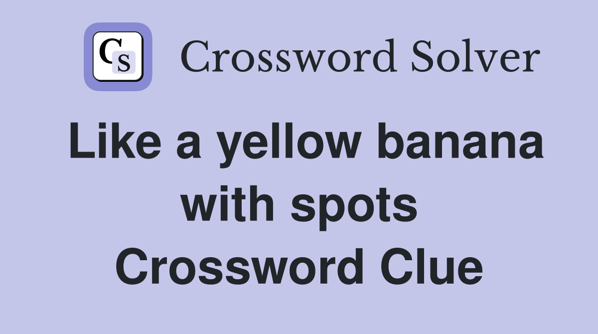 Like a yellow banana with spots Crossword Clue