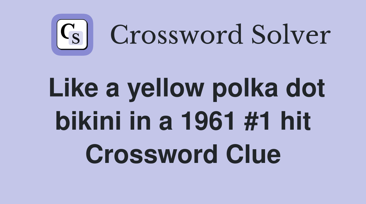 Like a yellow polka dot bikini in a 1961 #1 hit Crossword Clue