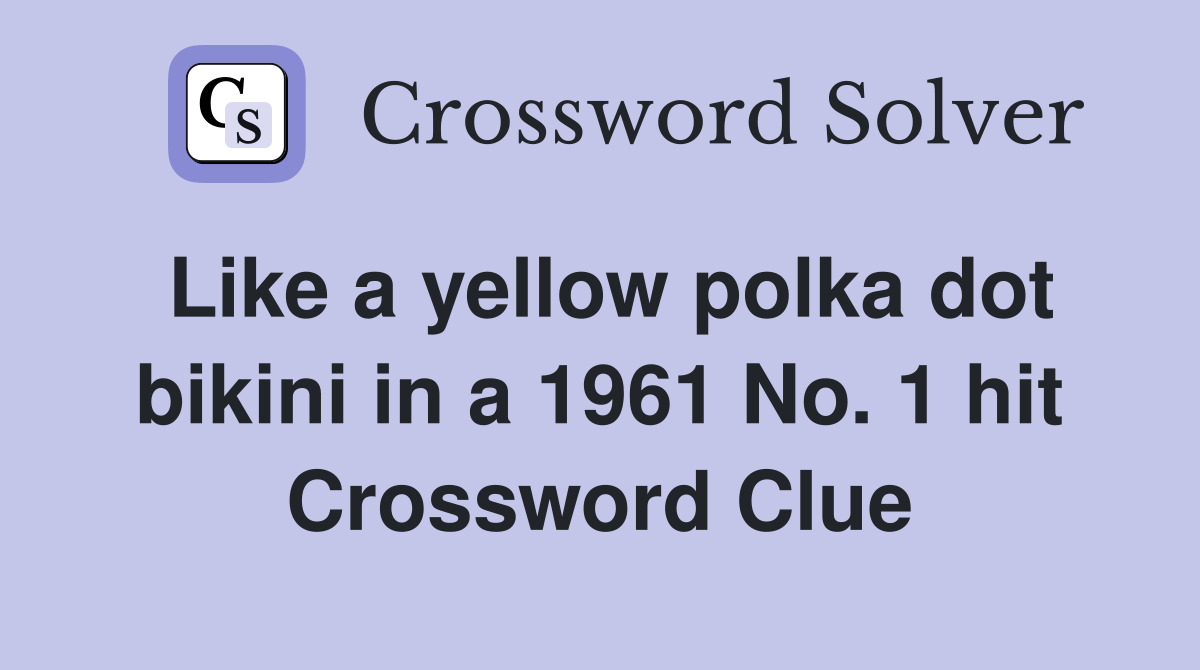 Like a yellow polka dot bikini in a 1961 No. 1 hit Crossword Clue