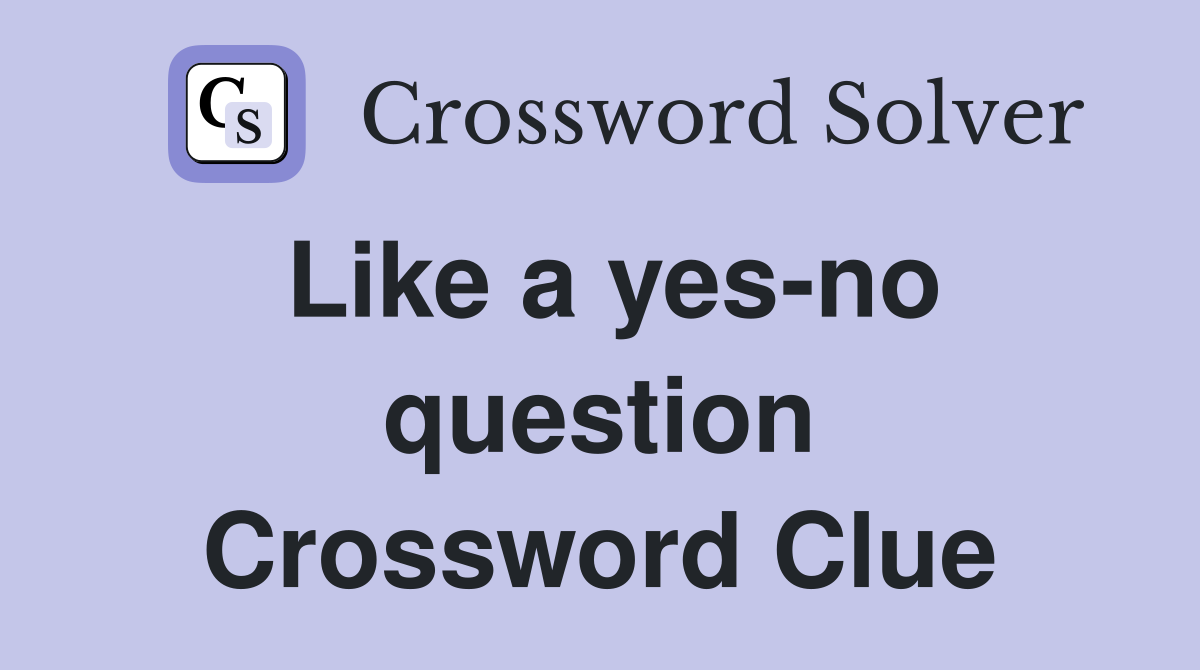 Like a yes-no question Crossword Clue