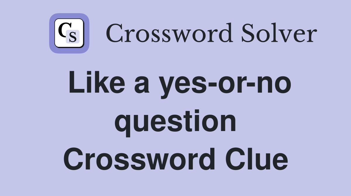 Like a yes-or-no question Crossword Clue