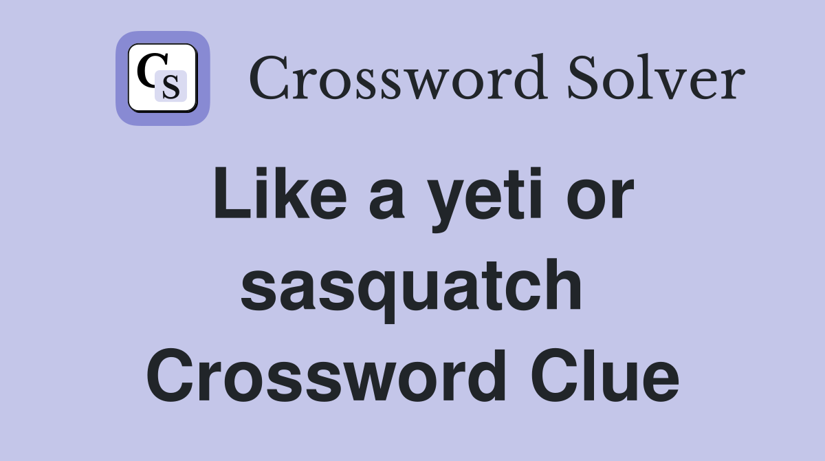 Like a yeti or sasquatch Crossword Clue