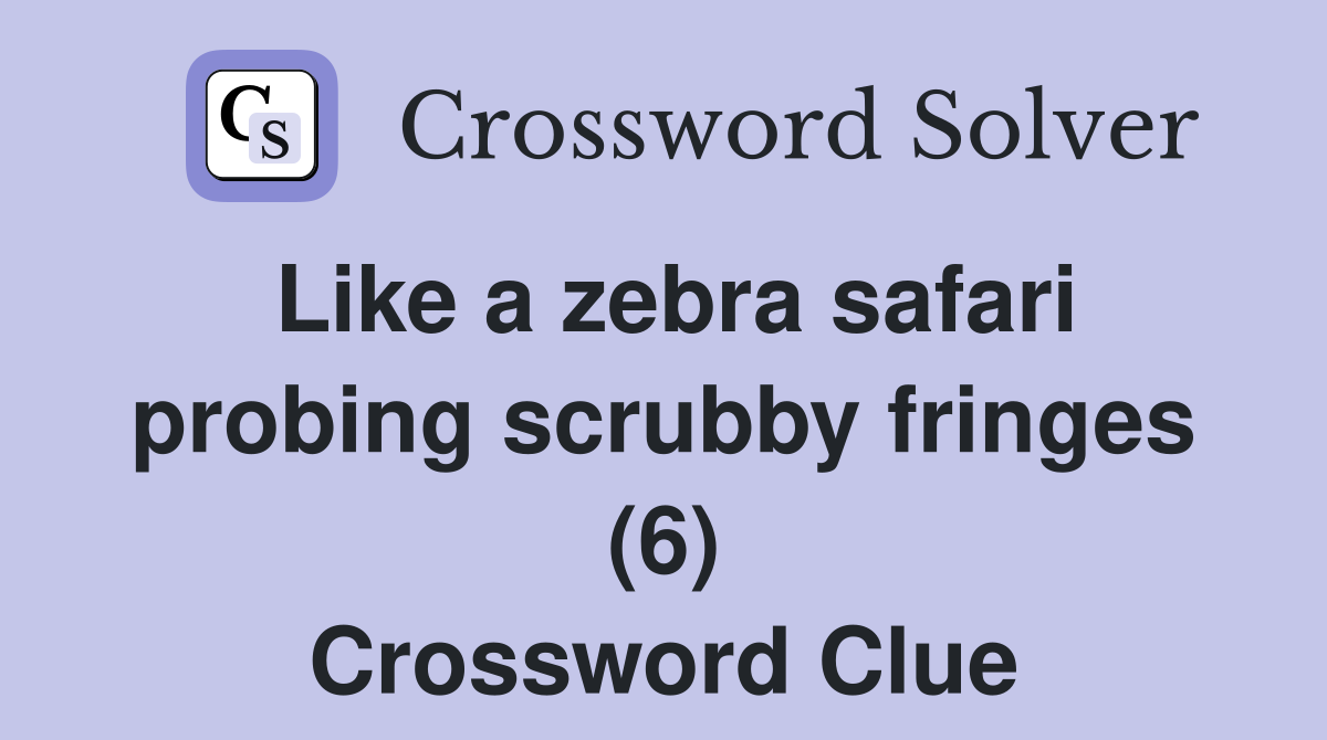 Like a zebra safari probing scrubby fringes (6) Crossword Clue