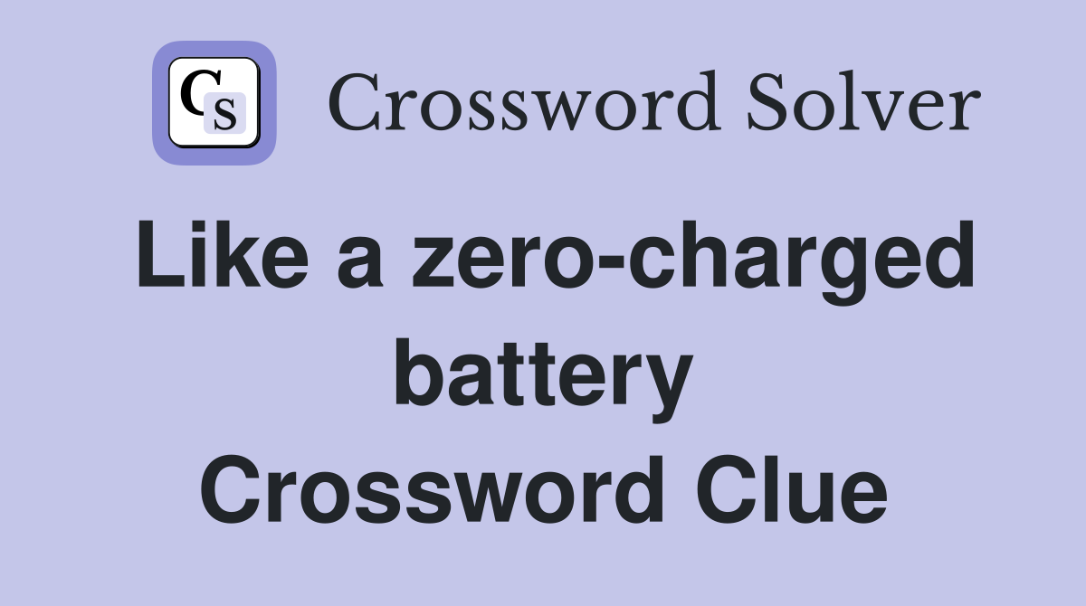 Like a zero-charged battery Crossword Clue