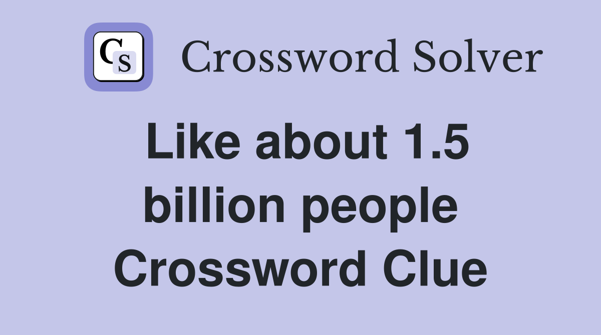 Like about 1.5 billion people Crossword Clue