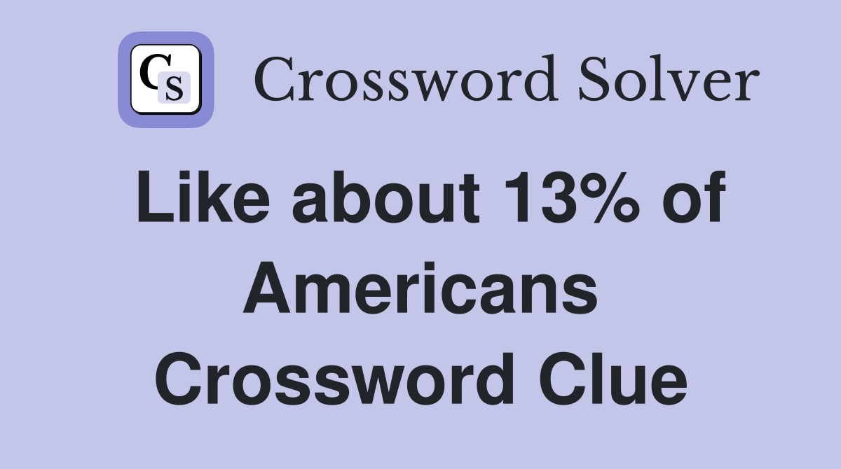 Like about 13% of Americans Crossword Clue