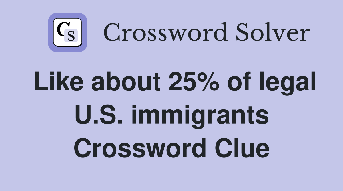 Like about 25% of legal U.S. immigrants Crossword Clue