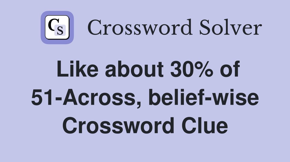Like about 30% of 51-Across, belief-wise Crossword Clue