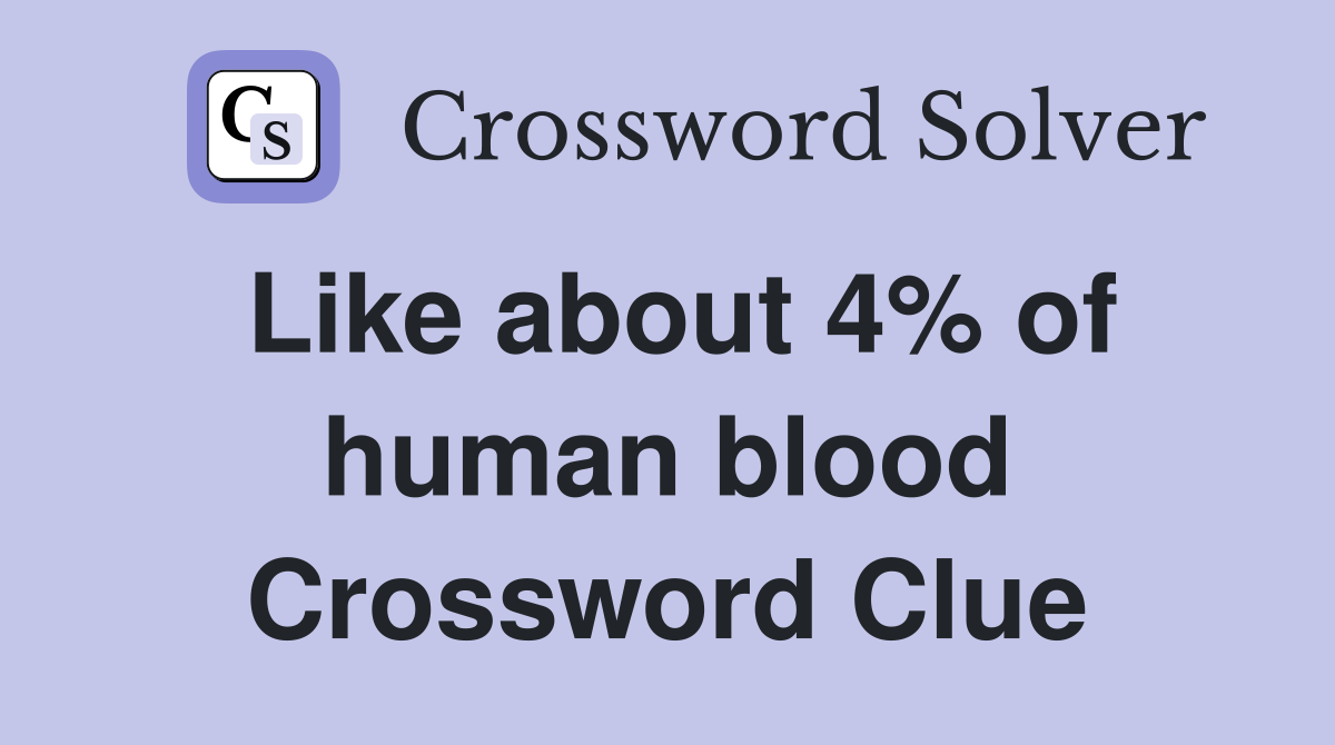 Like about 4% of human blood Crossword Clue
