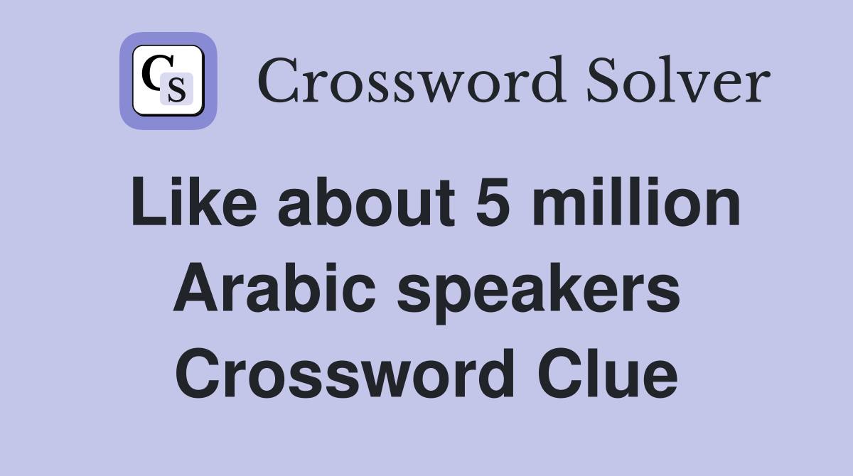 Like about 5 million Arabic speakers Crossword Clue