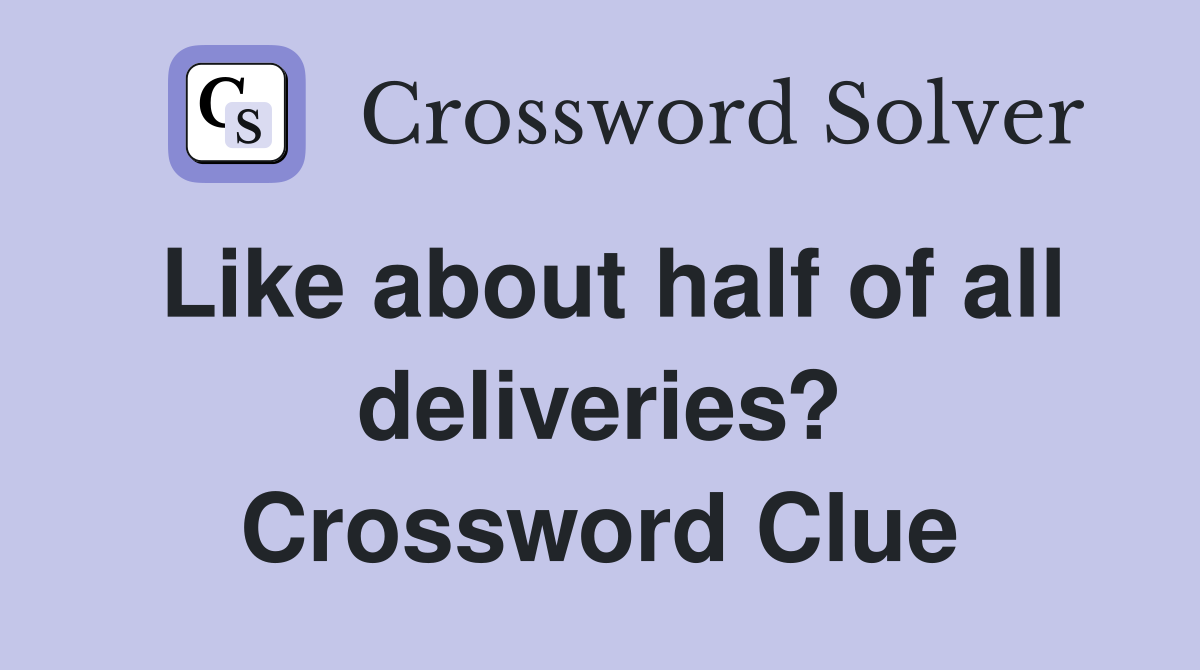 Like about half of all deliveries? Crossword Clue