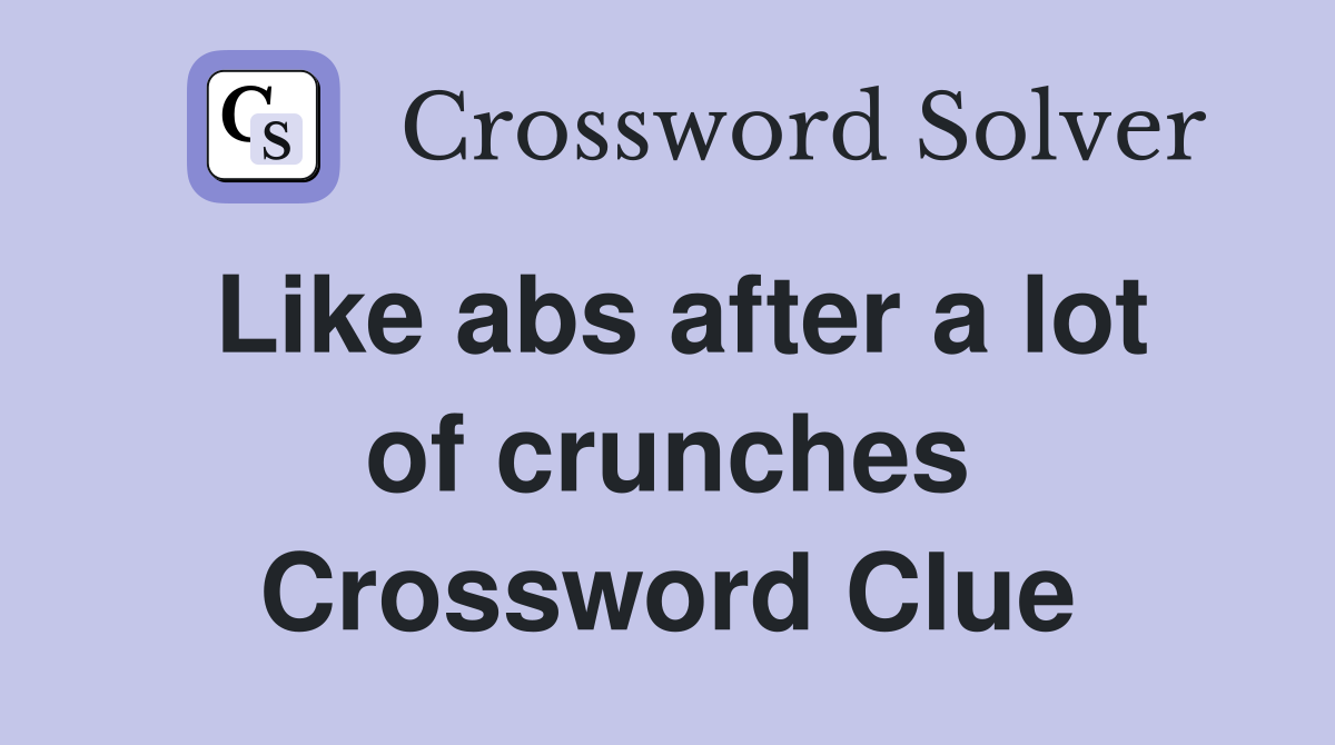 Like abs after a lot of crunches Crossword Clue