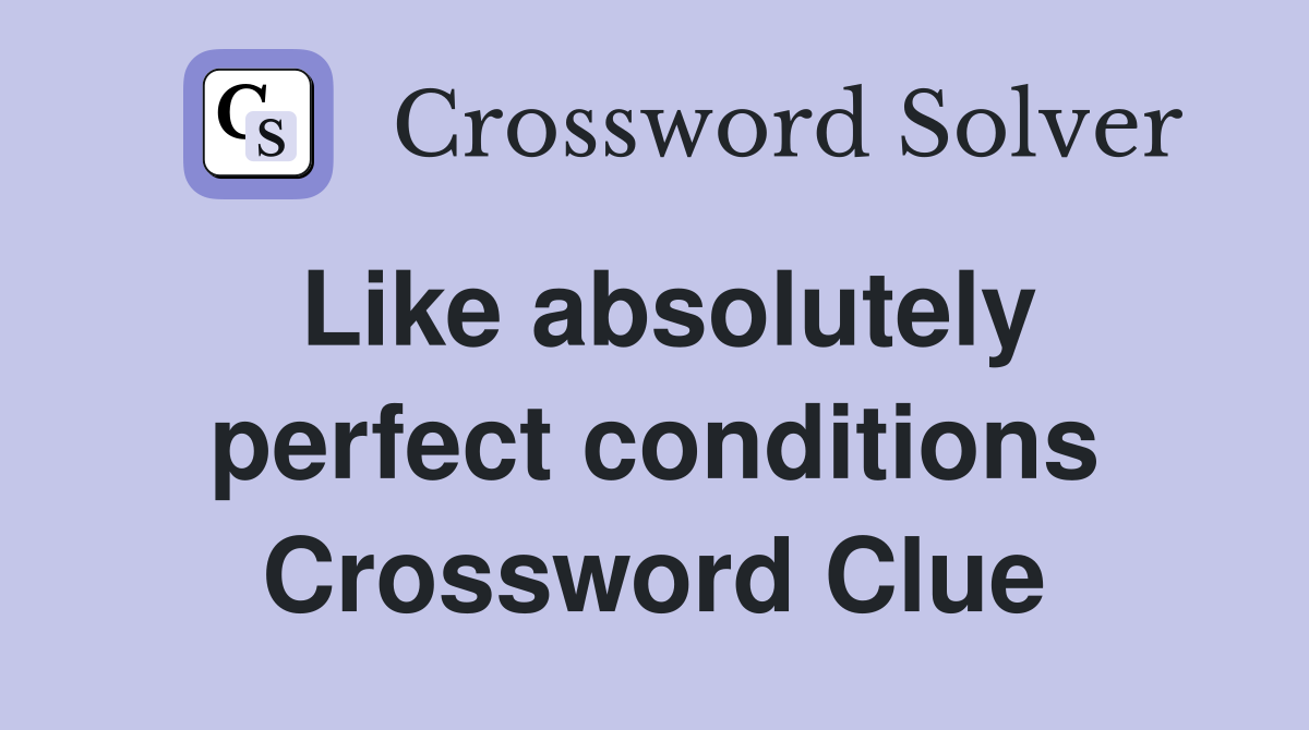 Like absolutely perfect conditions Crossword Clue