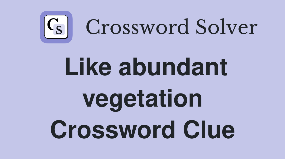 Like abundant vegetation Crossword Clue
