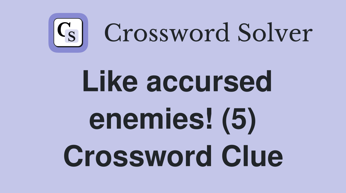 Like accursed enemies! (5) Crossword Clue