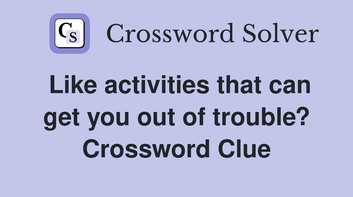 Like activities that can get you out of trouble? Crossword Clue
