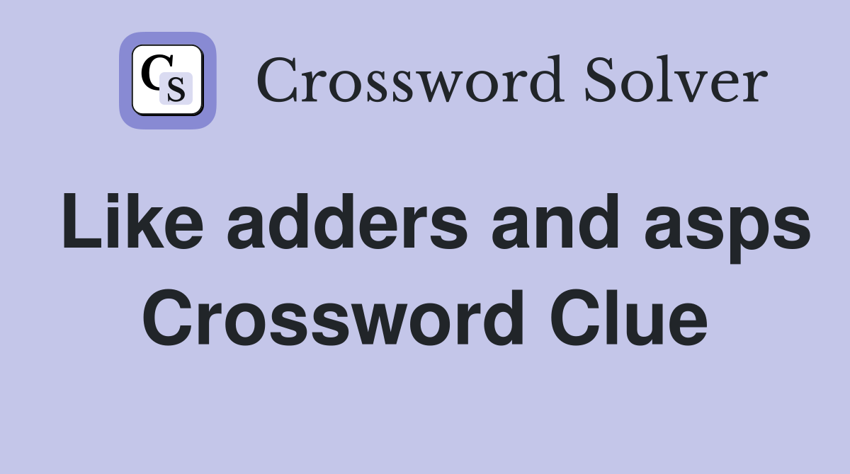 Like adders and asps Crossword Clue