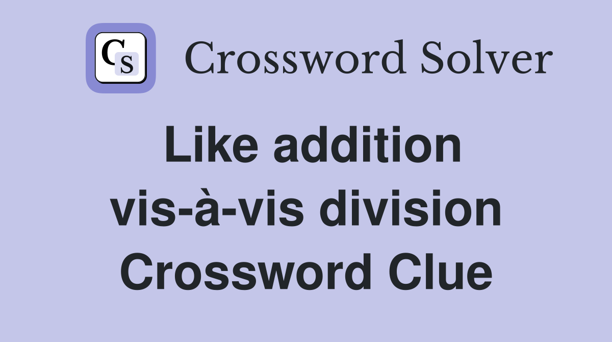 Like addition vis-à-vis division Crossword Clue