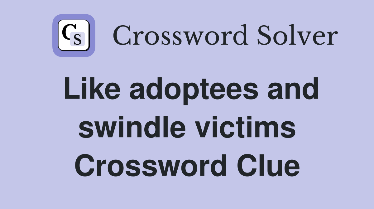 Like adoptees and swindle victims Crossword Clue