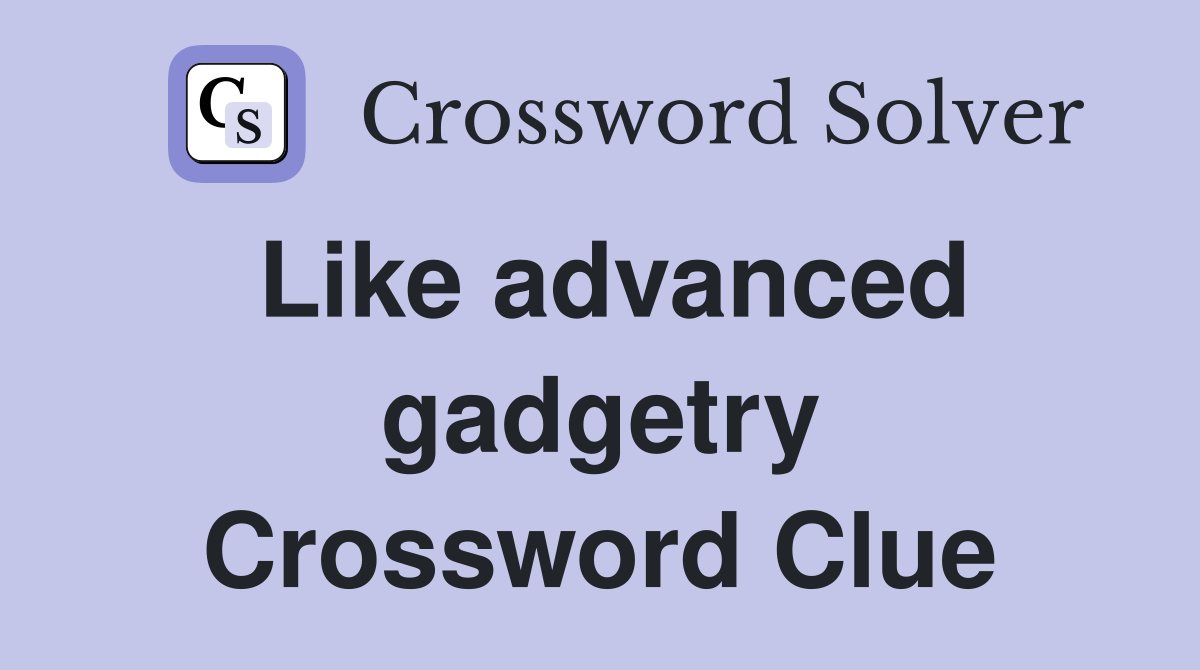 Like advanced gadgetry Crossword Clue