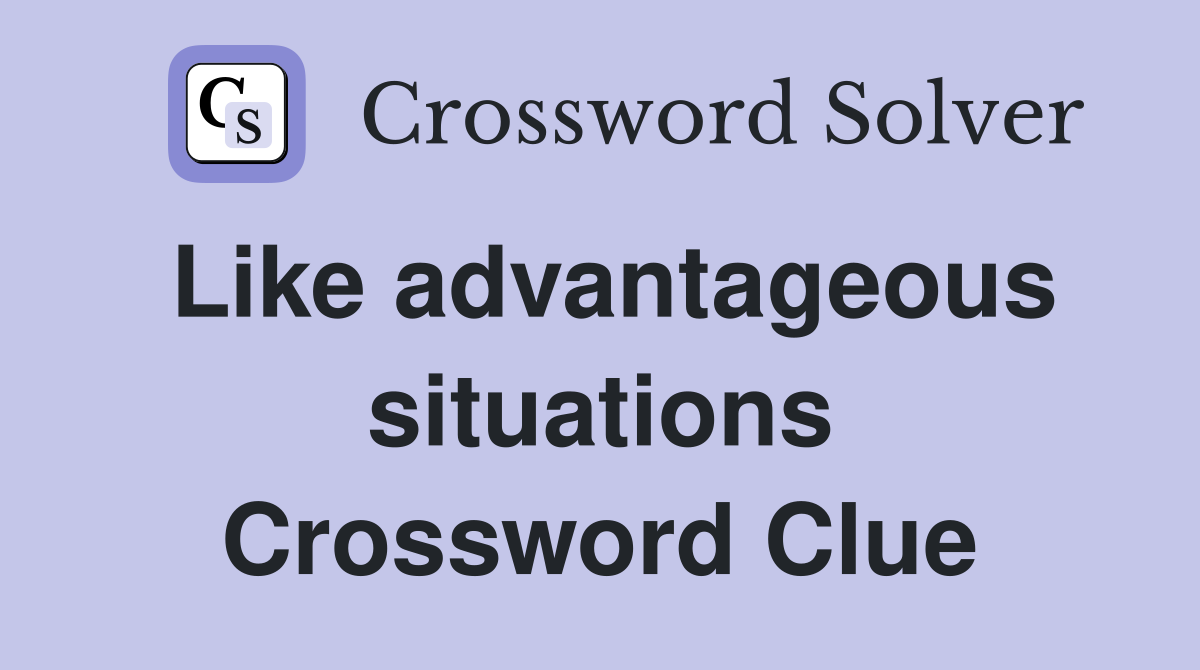 Like advantageous situations Crossword Clue