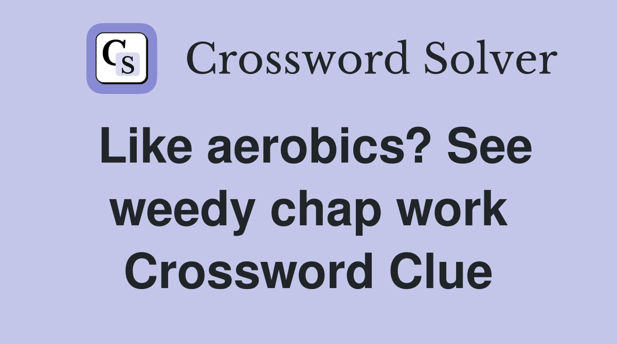 Like aerobics? See weedy chap work Crossword Clue