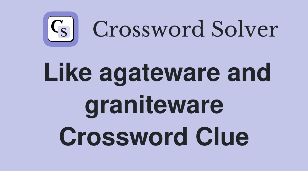 Like agateware and graniteware Crossword Clue