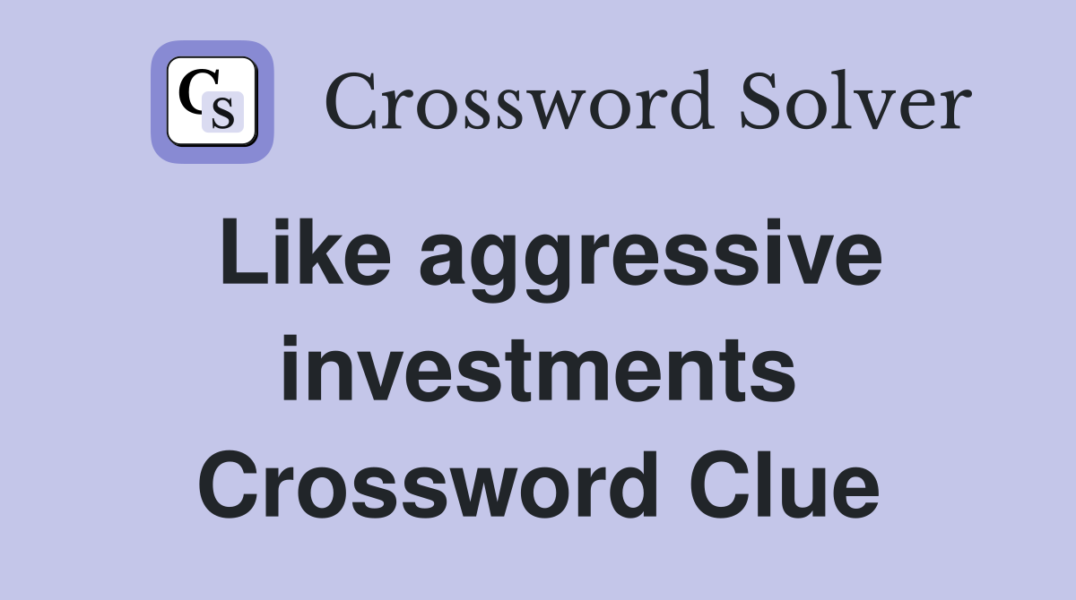 Like aggressive investments Crossword Clue