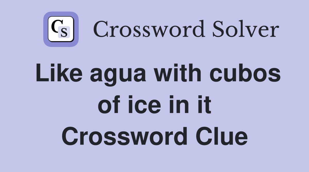 Like agua with cubos of ice in it Crossword Clue