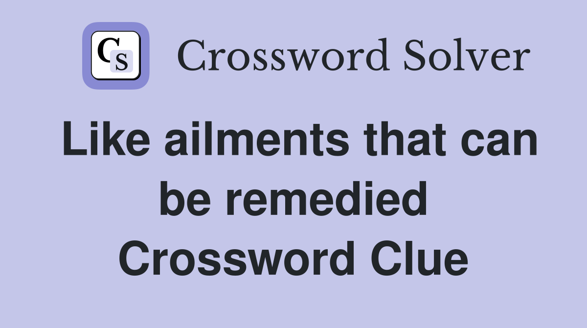 Like ailments that can be remedied Crossword Clue