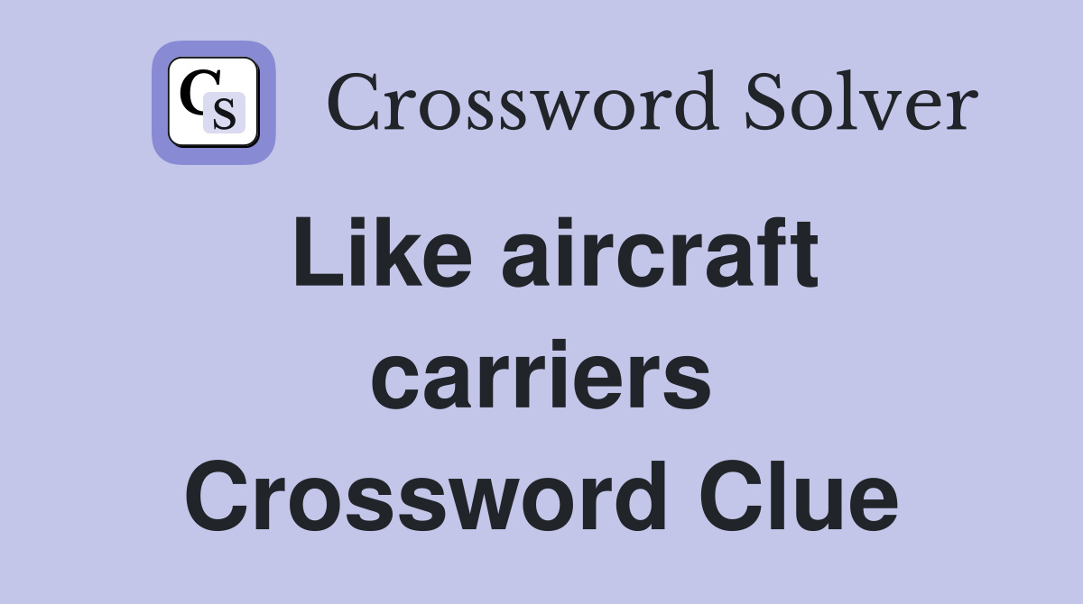 Like aircraft carriers Crossword Clue