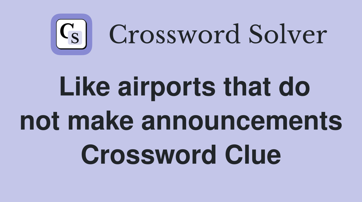 Like airports that do not make announcements Crossword Clue