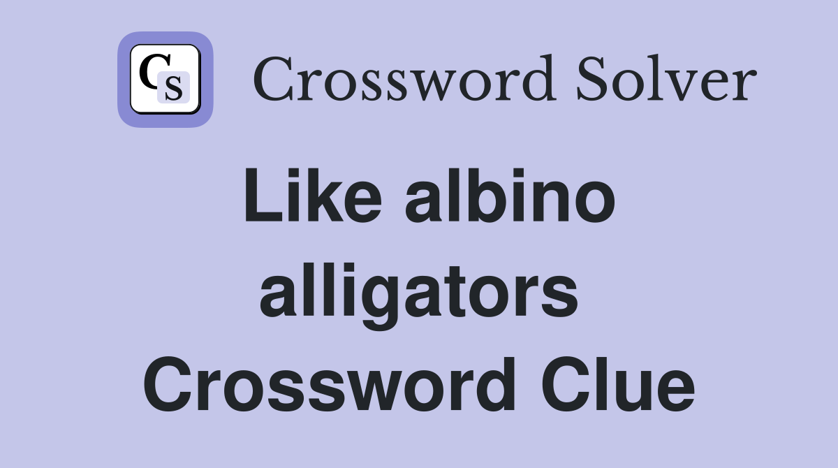 Like albino alligators Crossword Clue