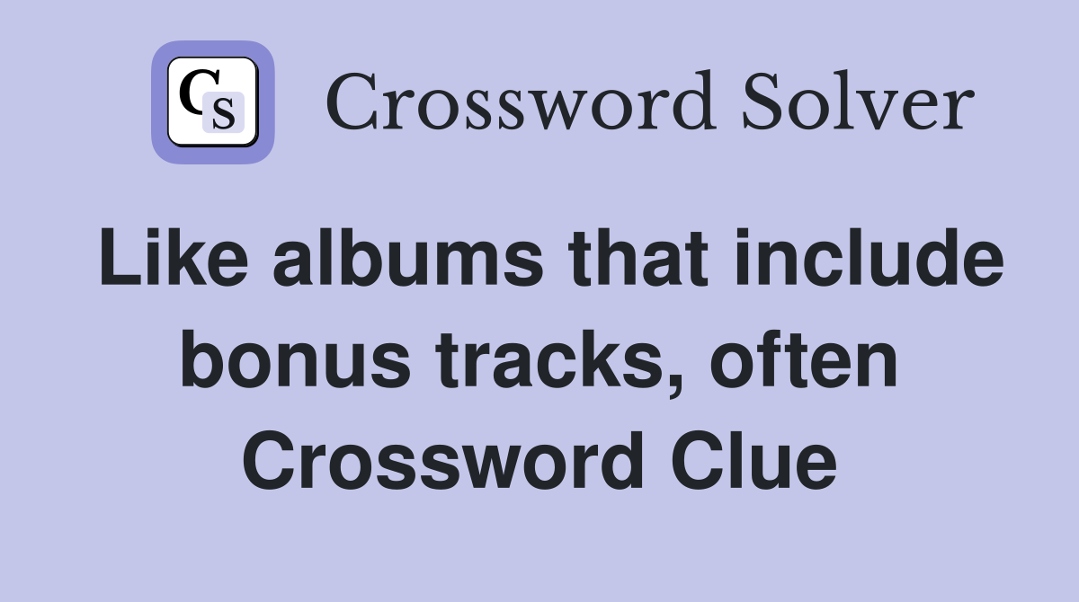Like albums that include bonus tracks, often Crossword Clue
