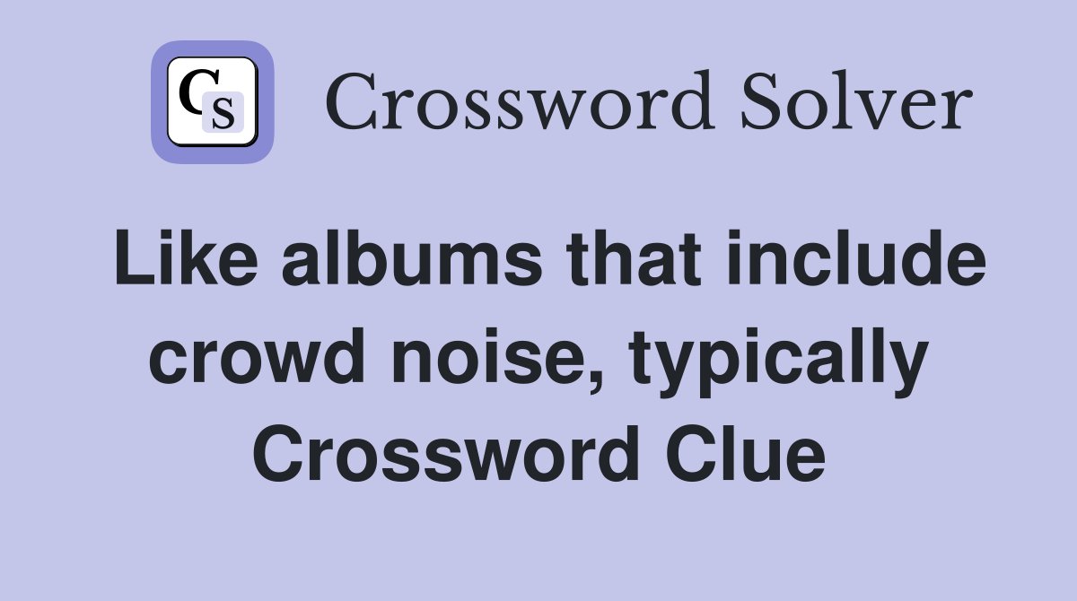 Like albums that include crowd noise, typically Crossword Clue