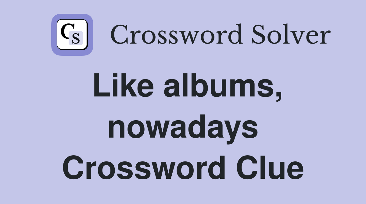 Like albums, nowadays Crossword Clue