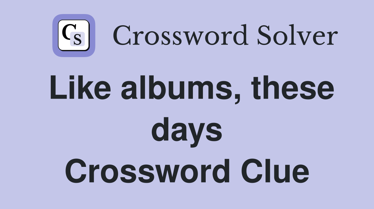 Like albums, these days Crossword Clue