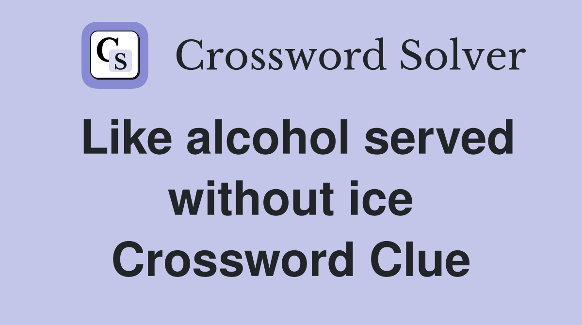 Like alcohol served without ice Crossword Clue