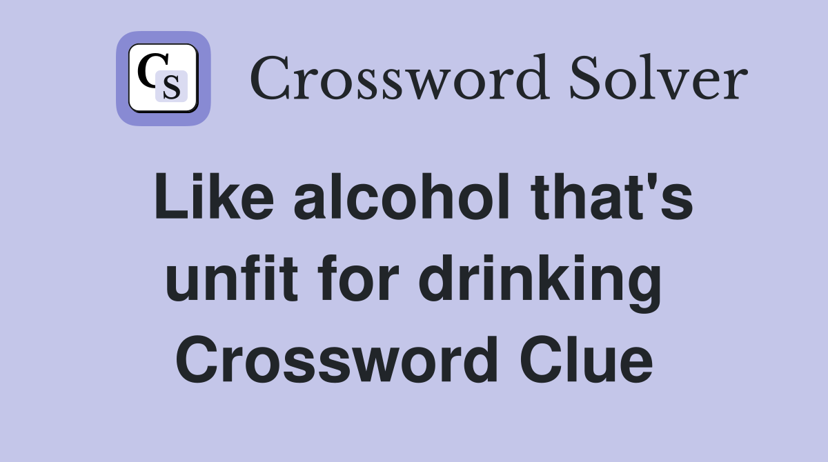 Like alcohol that's unfit for drinking Crossword Clue