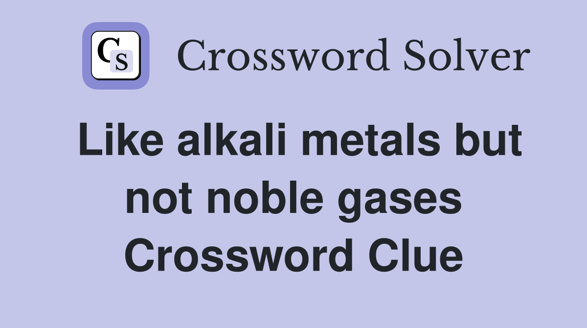 Like alkali metals but not noble gases Crossword Clue Answers