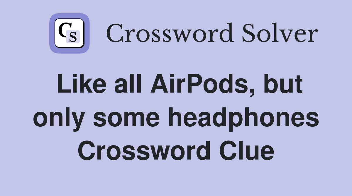 Like all AirPods, but only some headphones Crossword Clue