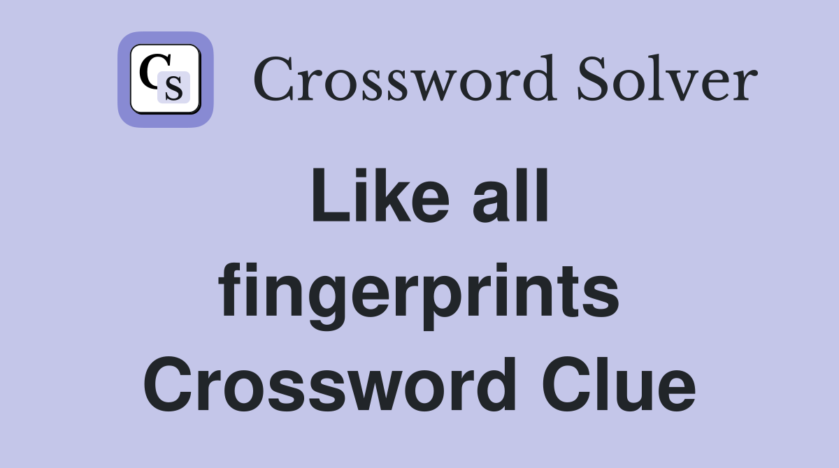 Like all fingerprints Crossword Clue