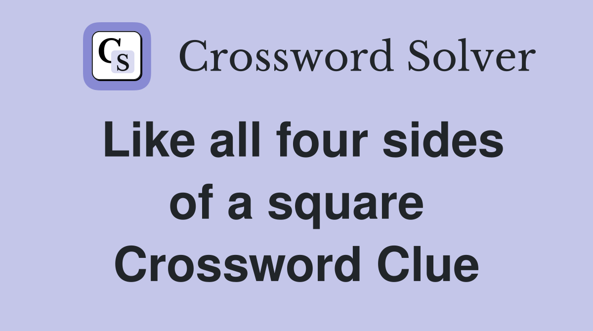 Like all four sides of a square Crossword Clue