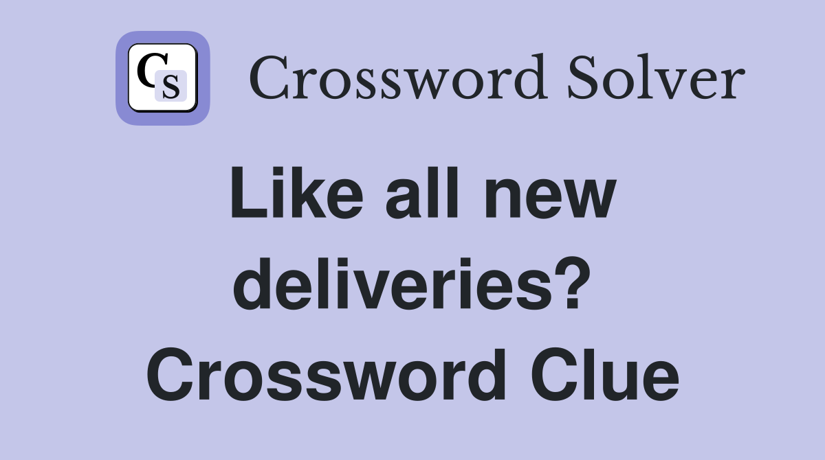 Like all new deliveries? Crossword Clue